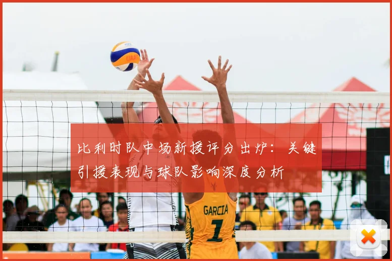 比利时队中场新援评分出炉：关键引援表现与球队影响深度分析