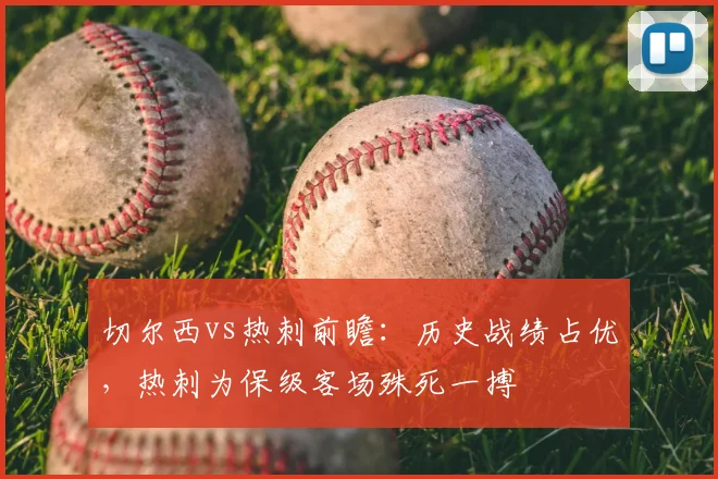 切尔西vs热刺前瞻:历史战绩占优,热刺为保级客场殊死一搏