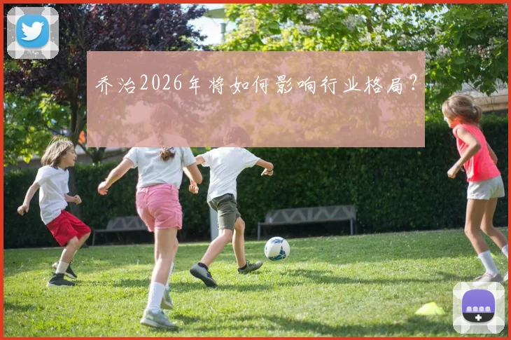乔治2026年将如何影响行业格局?
