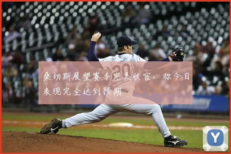 桑切斯展望赛季完美收官，称今日表现完全达到预期