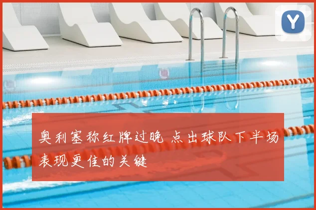 奥利塞称红牌过晚 点出球队下半场表现更佳的关键