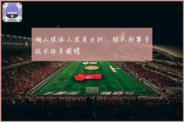 湖人媒体人深度分析：球队新赛季战术体系前瞻